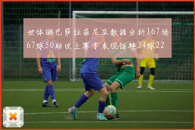 世体晒巴萨拉菲尼亚数据分析167场67球50助攻上赛季表现惊艳34球22助