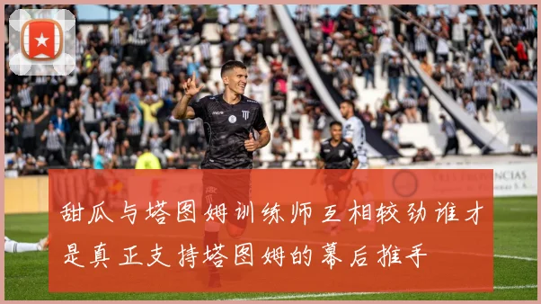 甜瓜与塔图姆训练师互相较劲谁才是真正支持塔图姆的幕后推手