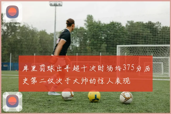 库里罚球出手超十次时场均375分历史第二仅次于大帅的惊人表现