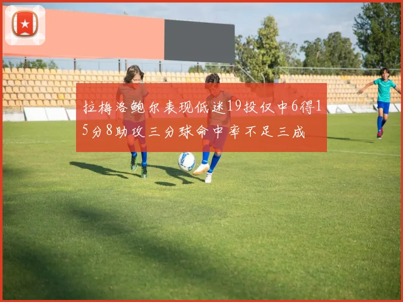 拉梅洛鲍尔表现低迷19投仅中6得15分8助攻三分球命中率不足三成