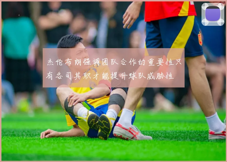 杰伦布朗强调团队合作的重要性只有各司其职才能提升球队威胁性