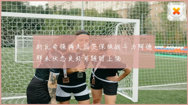 科瓦奇强调美因茨保级战斗力阿德耶米状态良好可随时上场