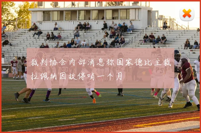 裁判协会内部消息称国家德比主裁拉佩纳因故停哨一个月