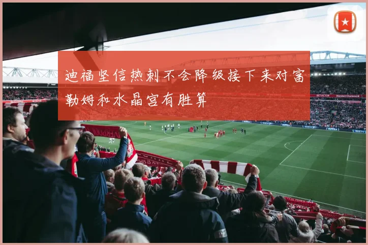 迪福坚信热刺不会降级接下来对富勒姆和水晶宫有胜算