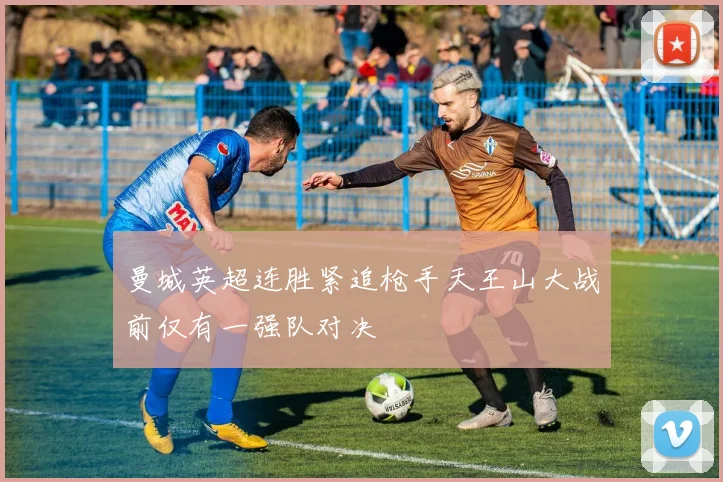曼城英超连胜紧追枪手天王山大战前仅有一强队对决